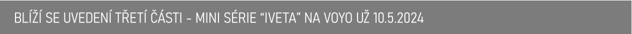 BLÍŽÍ SE UVEDENÍ TŘETÍ ČÁSTI - MINI SÉRIE “IVETA” NA VOYO UŽ 10.5.2024