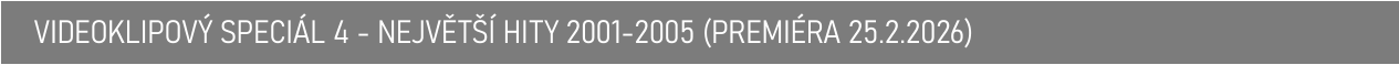 VIDEOKLIPOVÝ SPECIÁL 4 - NEJVĚTŠÍ HITY 2001-2005 (PREMIÉRA 25.2.2026)