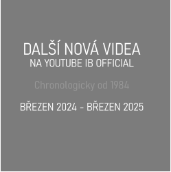 DALŠÍ NOVÁ VIDEA  NA YOUTUBE IB OFFICIAL  Chronologicky od 1984  BŘEZEN 2024 - BŘEZEN 2025