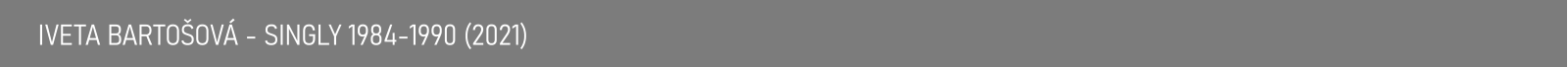 IVETA BARTOŠOVÁ - SINGLY 1984-1990 (2021)