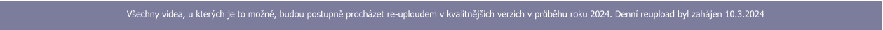 Všechny videa, u kterých je to možné, budou postupně procházet re-uploudem v kvalitnějších verzích v průběhu roku 2024. Denní reupload byl zahájen 10.3.2024