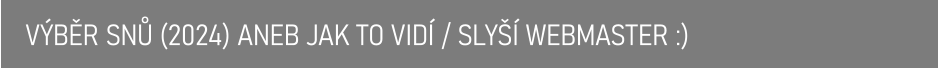 VÝBĚR SNŮ (2024) ANEB JAK TO VIDÍ / SLYŠÍ WEBMASTER :)